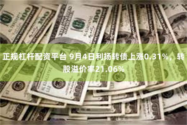 正规杠杆配资平台 9月4日利扬转债上涨0.31%，转股溢价率21.06%