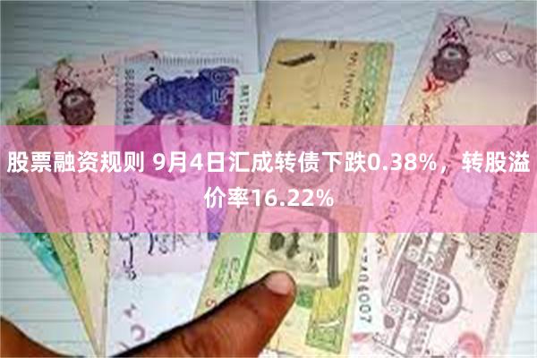 股票融资规则 9月4日汇成转债下跌0.38%，转股溢价率16.22%