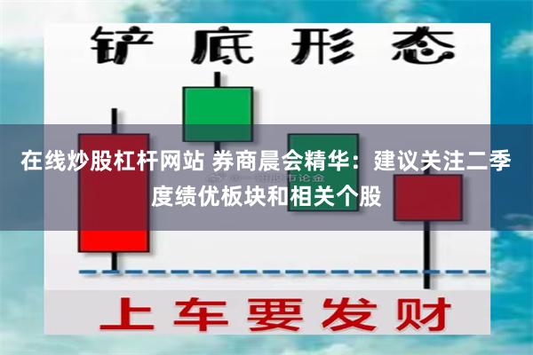 在线炒股杠杆网站 券商晨会精华：建议关注二季度绩优板块和相关个股