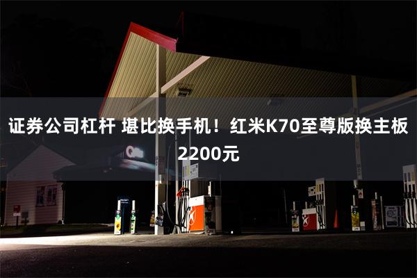 证券公司杠杆 堪比换手机！红米K70至尊版换主板2200元