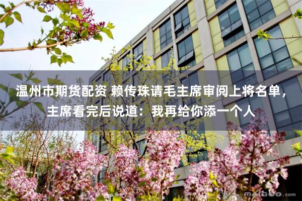 温州市期货配资 赖传珠请毛主席审阅上将名单，主席看完后说道：我再给你添一个人