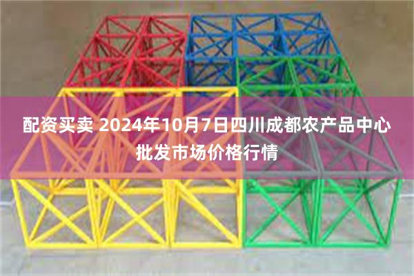 配资买卖 2024年10月7日四川成都农产品中心批发市场价格行情