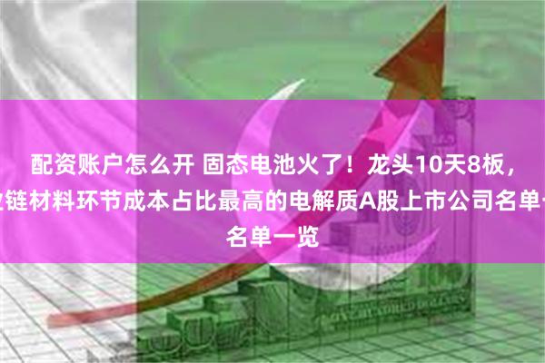 配资账户怎么开 固态电池火了！龙头10天8板，产业链材料环节成本占比最高的电解质A股上市公司名单一览