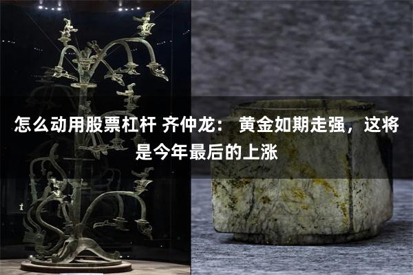 怎么动用股票杠杆 齐仲龙： 黄金如期走强，这将是今年最后的上涨