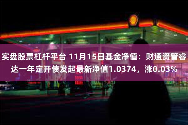 实盘股票杠杆平台 11月15日基金净值：财通资管睿达一年定开债发起最新净值1.0374，涨0.03%