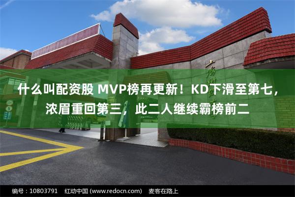 什么叫配资股 MVP榜再更新！KD下滑至第七，浓眉重回第三，此二人继续霸榜前二