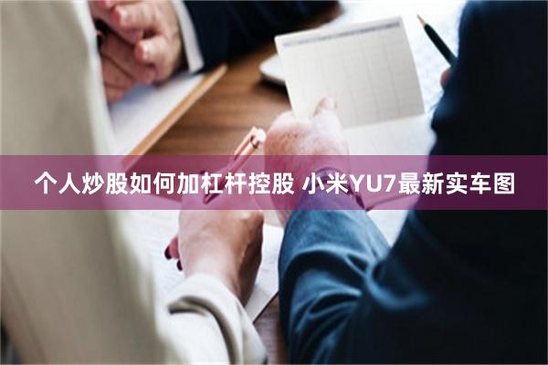 个人炒股如何加杠杆控股 小米YU7最新实车图