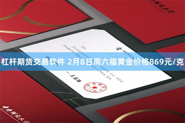 杠杆期货交易软件 2月8日周六福黄金价格869元/克