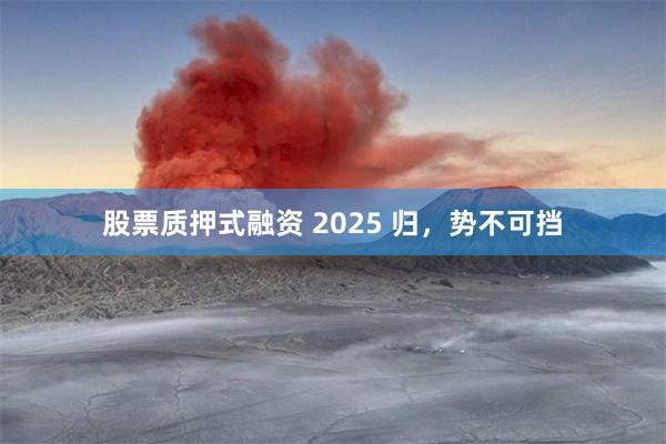 股票质押式融资 2025 归，势不可挡