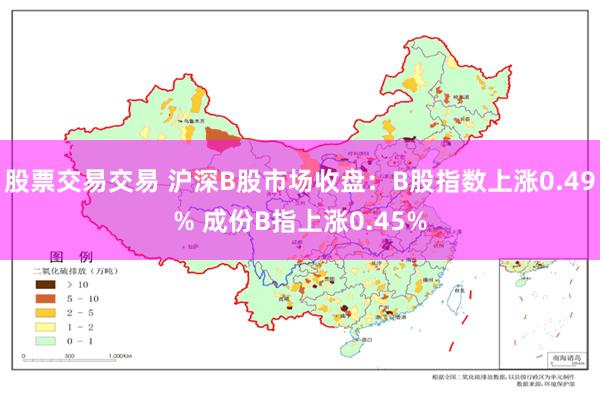 股票交易交易 沪深B股市场收盘：B股指数上涨0.49% 成份B指上涨0.45%