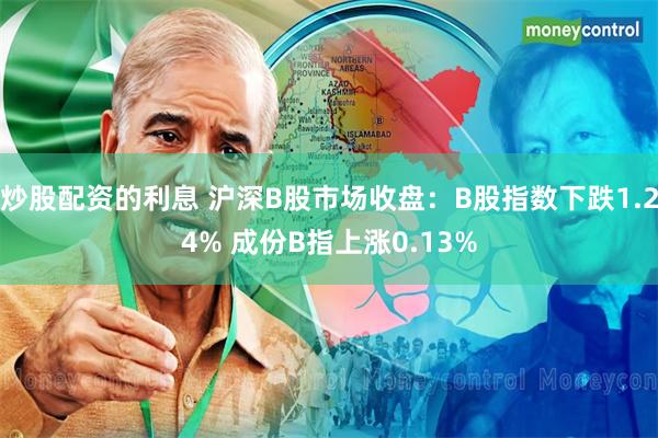 炒股配资的利息 沪深B股市场收盘：B股指数下跌1.24% 成份B指上涨0.13%