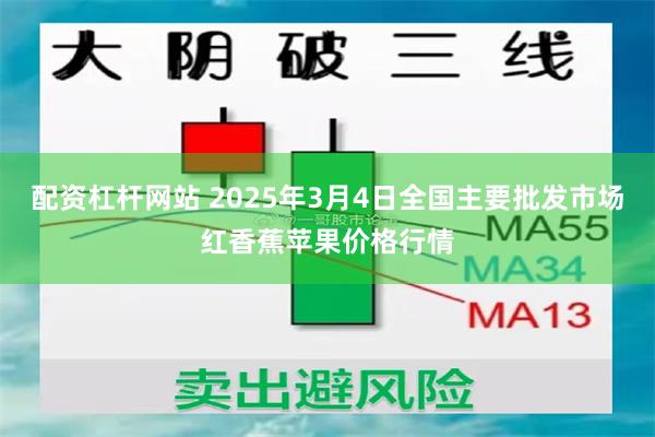 配资杠杆网站 2025年3月4日全国主要批发市场红香蕉苹果价格行情