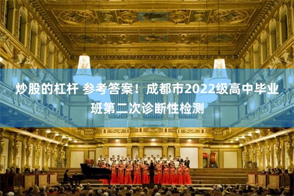 炒股的杠杆 参考答案！成都市2022级高中毕业班第二次诊断性检测