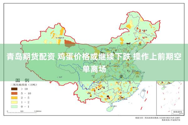 青岛期货配资 鸡蛋价格或继续下跌 操作上前期空单离场